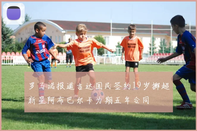 罗马诺报道吉达国民签约19岁挪超新星阿布巴尔卡为期五年合同