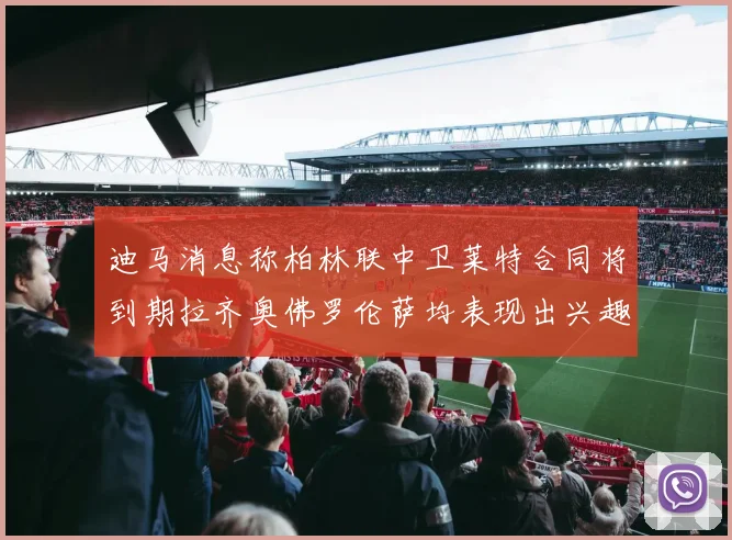 迪马消息称柏林联中卫莱特合同将到期拉齐奥佛罗伦萨均表现出兴趣