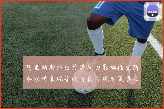 阿里纳斯指出外界压力影响福克斯和切特表现导致自我怀疑与畏惧心理