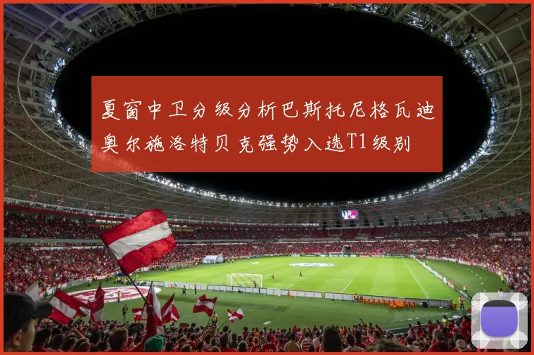 夏窗中卫分级分析巴斯托尼格瓦迪奥尔施洛特贝克强势入选T1级别