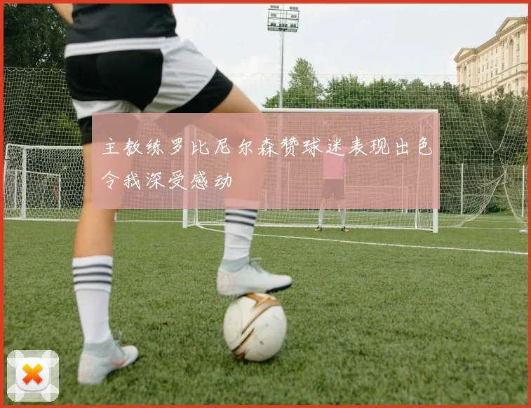 主教练罗比尼尔森赞球迷表现出色令我深受感动