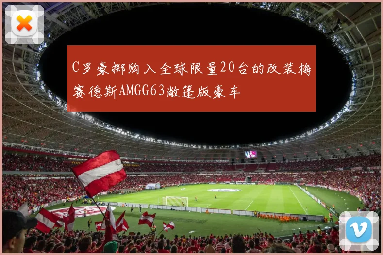 C罗豪掷购入全球限量20台的改装梅赛德斯AMGG63敞篷版豪车