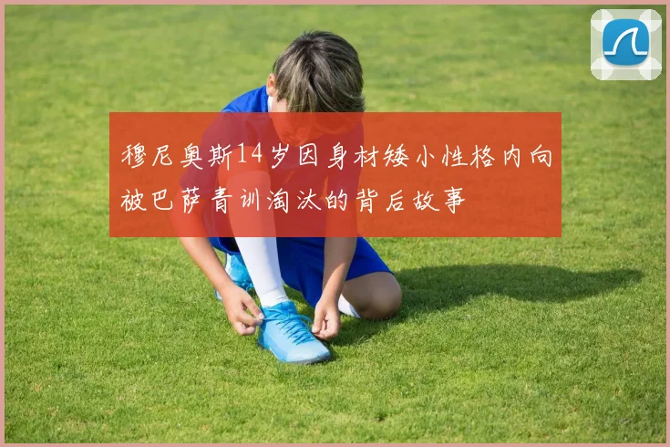 穆尼奥斯14岁因身材矮小性格内向被巴萨青训淘汰的背后故事