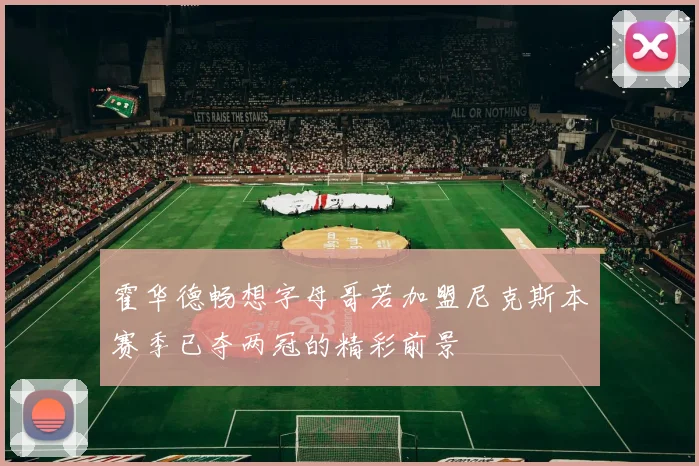 霍华德畅想字母哥若加盟尼克斯本赛季已夺两冠的精彩前景