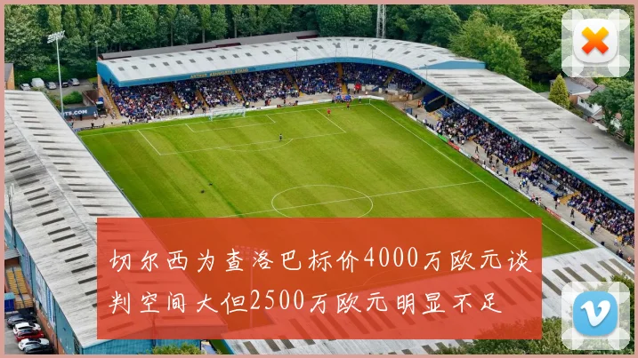 切尔西为查洛巴标价4000万欧元谈判空间大但2500万欧元明显不足