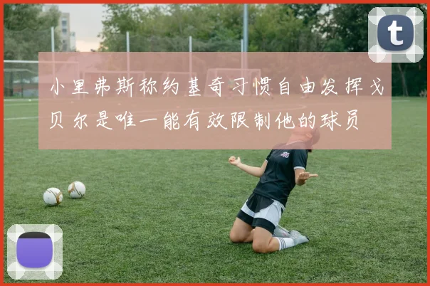小里弗斯称约基奇习惯自由发挥戈贝尔是唯一能有效限制他的球员